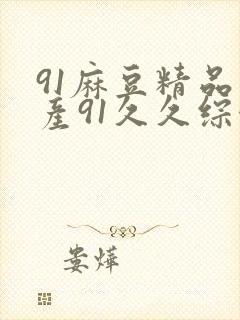 91麻豆精品国产91久久综合