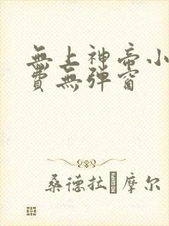 无上神帝小说免费无弹窗