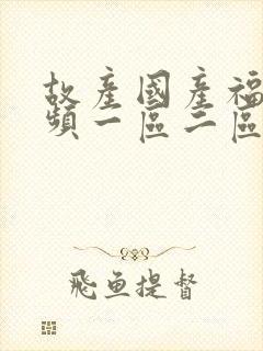 故产国产福利视频一区二区封面