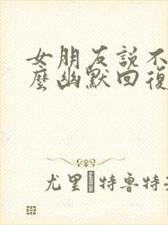 女朋友说不在怎么幽默回复她