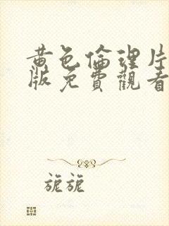 黄色伦理片成人版免费观看封面