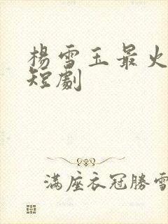 杨雪玉最火十部短剧封面