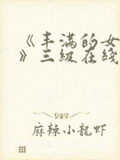 《丰满的女邻居》三级在线观看