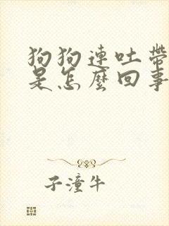 狗狗连吐带拉稀是怎么回事