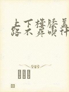 上下楼膝盖疼走路不疼吃什么药