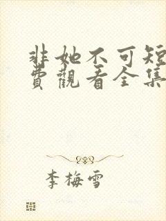 非她不可短剧免费观看全集高清版