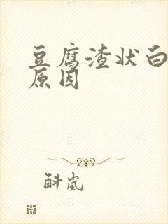 豆腐渣状白带的原因