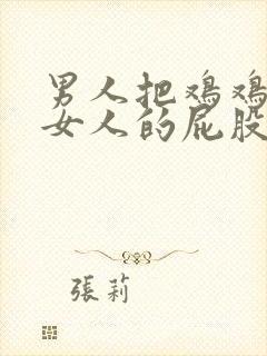 男人把鸡鸡插到女人的屁股里