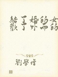 结了婚的女人喜欢了外面的男人怎么办