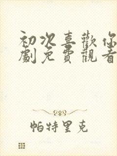 初次喜欢你电视剧免费观看全集高清