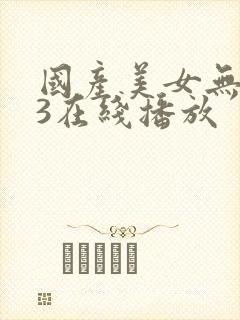 国产美女无套73在线播放