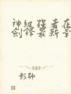 神级强者在都市剑锋最新章节