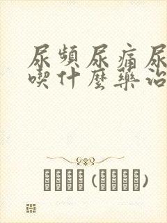 尿频尿痛尿不净吃什么药治疗