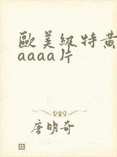 欧美级特黄aaaaaa片