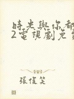 时光与你都很甜2电视剧免费观看