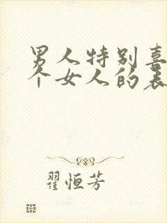 男人特别喜欢一个女人的表现和举动