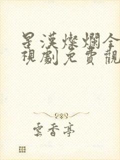 星汉灿烂全集电视剧免费观看