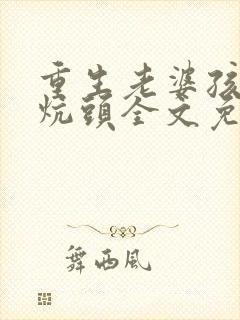 重生老婆孩子热炕头全文免费