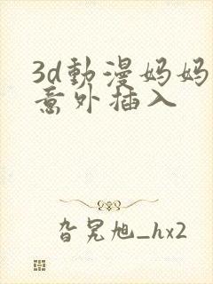 3d动漫妈妈的意外插入