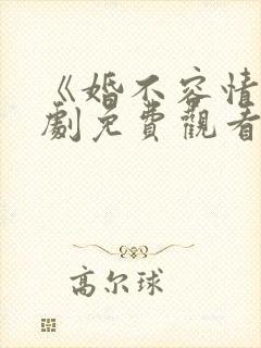 《婚不容情》短剧免费观看