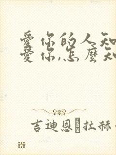 爱你的人知道我爱你,怎么知道你爱你