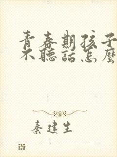 青春期孩子叛逆不听话怎么办封面