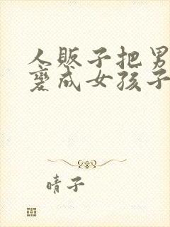 人贩子把男孩子变成女孩子