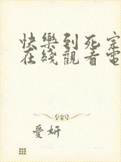 快乐到死完整版在线观看电影免费高清