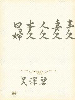 曰本人妻丰满熟妇久久久久久