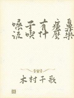 嗓子有痰鼻涕倒流吃什么药封面