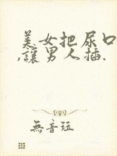 美女把尿口扒开,让男人插.