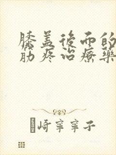 膝盖后面的腿窝筋疼治疗药