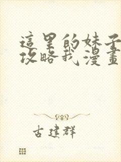 这里的妹子都想攻略我漫画在线观看