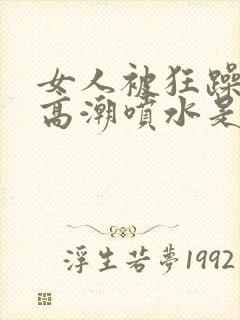 女人被狂躁c到高潮喷水是病吗封面