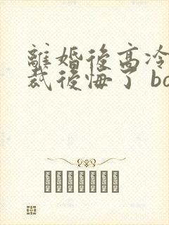 离婚后高冷女总裁后悔了 box novel