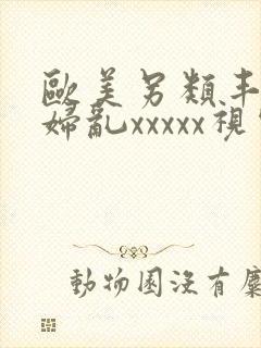 欧美另类丰满熟妇乱xxxxx视频在线