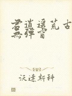 君逍遥荒古圣体无弹窗