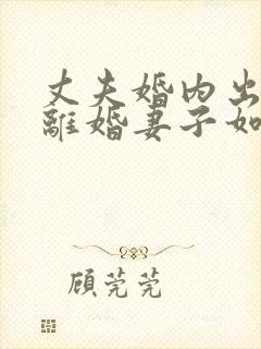 丈夫婚内出轨要离婚妻子如何才能挽回