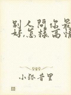 别人问你最近可好,怎样高情商回复