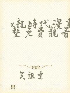 x龙时代漫画完整免费观看下拉式