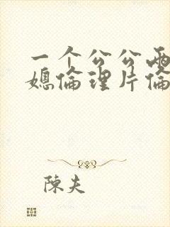 一个公公两个儿媳伦理片伦理片