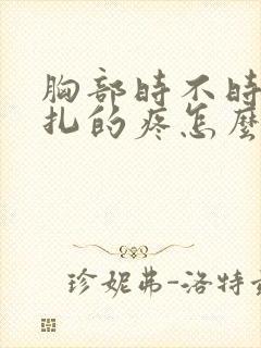 胸部时不时有针扎的疼怎么回事?