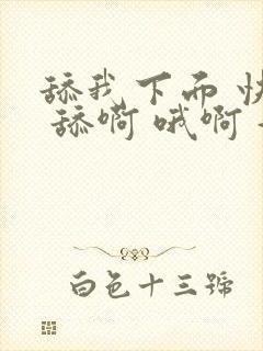 舔我下面 快点 舔啊 哦啊 好爽