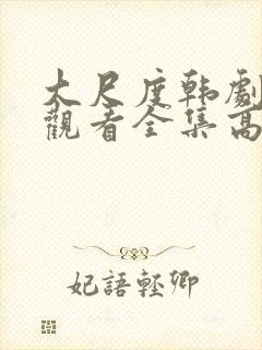 大尺度韩剧免费观看全集高清在线播放