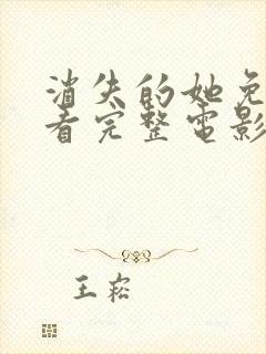 消失的她免费观看完整电影国语版高清