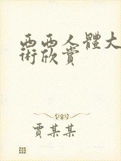 西西人体大胆艺术欣赏