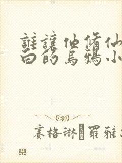 谁让他修仙的最白的乌鸦小说免费读