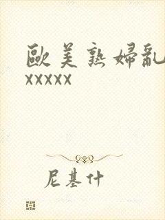 欧美熟妇乱大交xxxxx