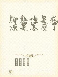 脚热但是感觉脚凉是怎么了