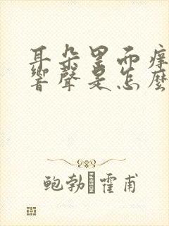 耳朵里面痒还有响声是怎么回事